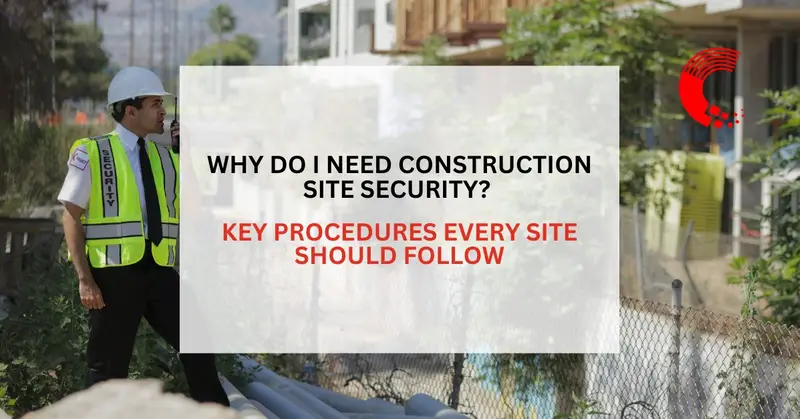 Why Do I Need Construction Site Security? Key Procedures Every Site Should Follow