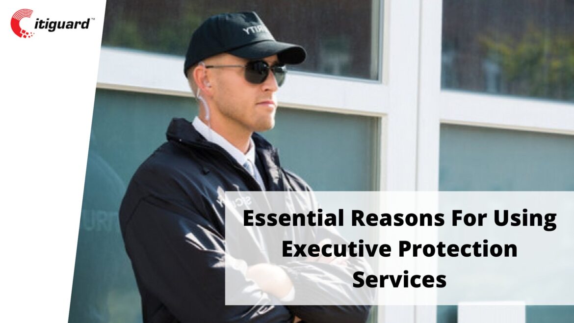 Essential Reasons For Using Executive Protection Services
