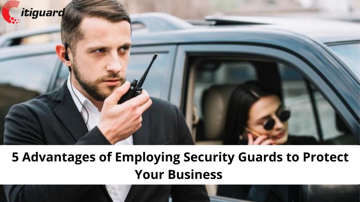 5 Advantages of Employing Security Guards to Protect Your Business
