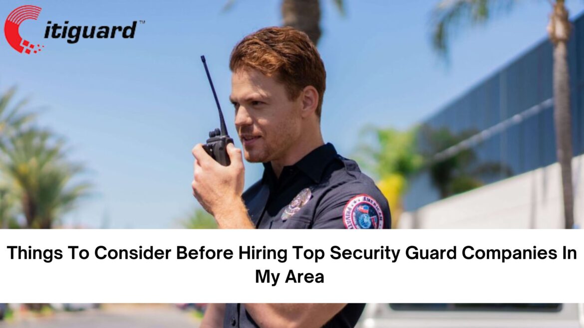 Things To Consider Before Hiring Top Security Guard Companies in My Area