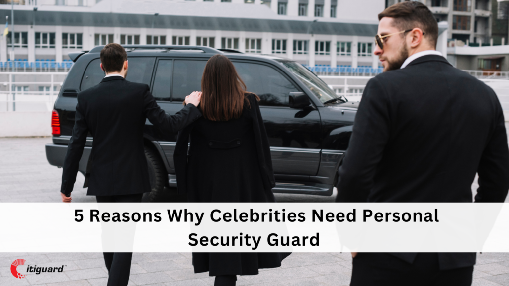 5 Reasons Why Celebrities Need Personal Security Guard