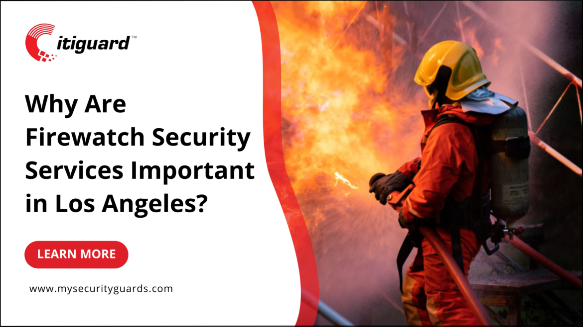 Why Are Firewatch Security Services Important in Los Angeles?