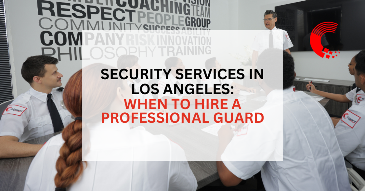 Security Services in Los Angeles: When to Hire a Professional Guard