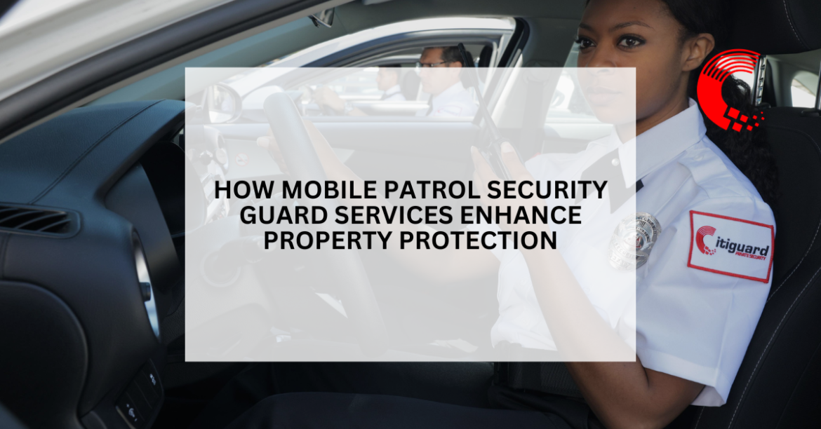 How Mobile Patrol Security Guard Services Enhance Property Protection