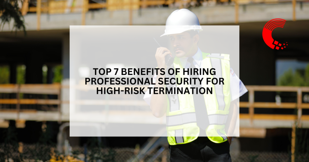 Top 7 Benefits of Hiring Professional Security for High-Risk Terminations