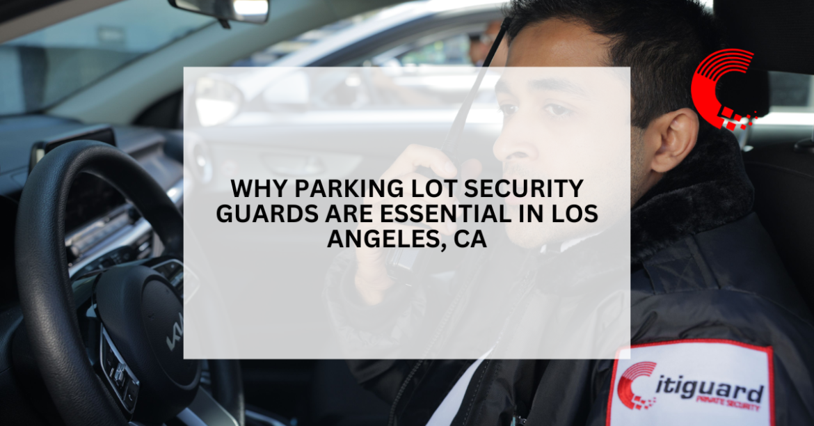 Why Parking Lot Security Guards Are Essential in Los Angeles, CA