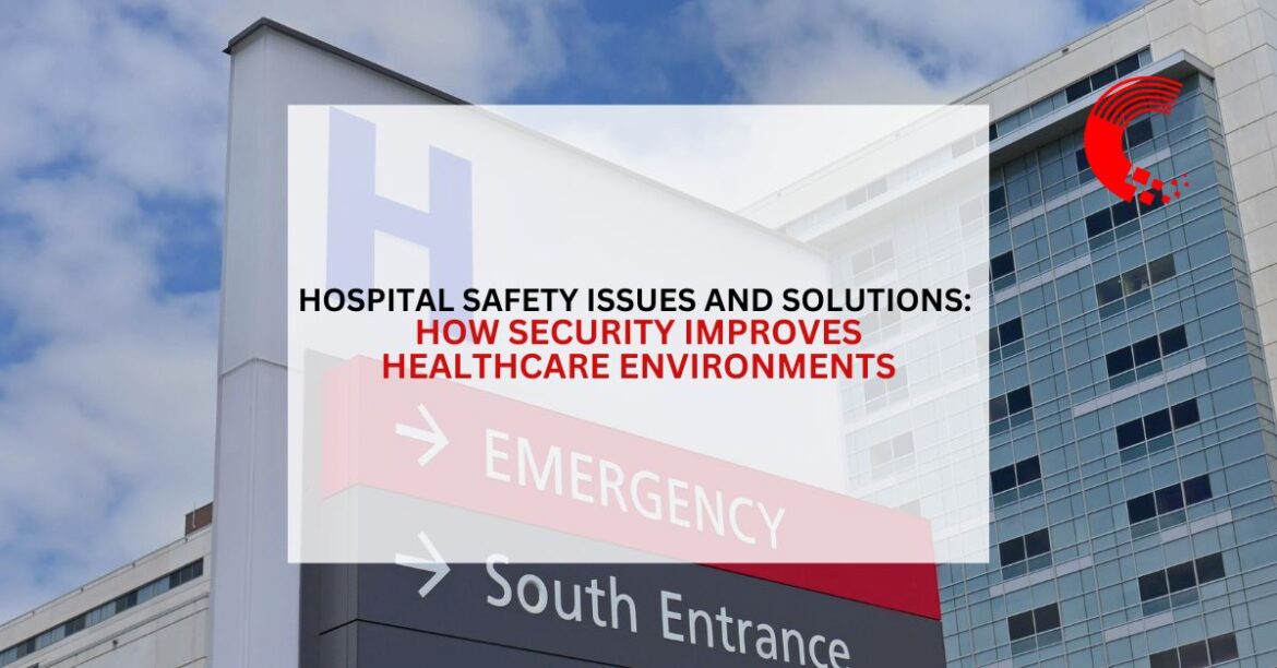 Hospital Safety Issues and Solutions: How Security Improves Healthcare Environments