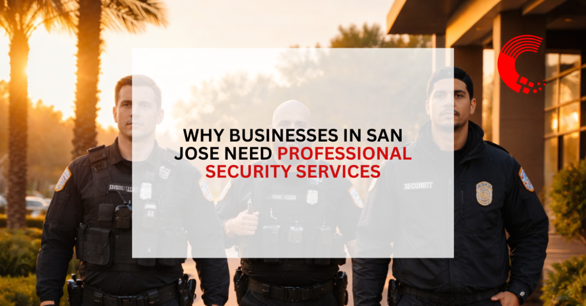 Why Businesses in San Jose Need Professional Security Services