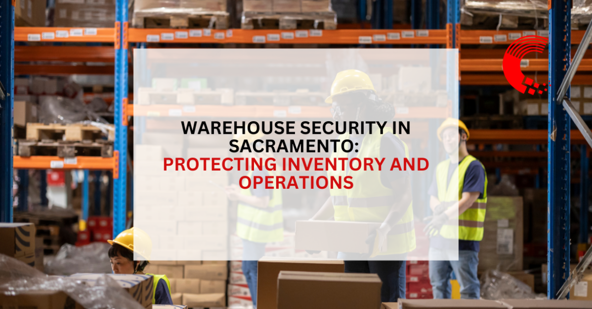 Warehouse Security in Sacramento: Protecting Inventory and Operations